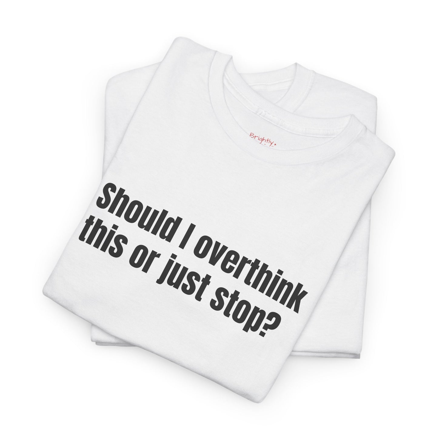 Unisex Cotton Tee – "Should I Overthink This or Just Stop?" | I Don't F#cking Know!